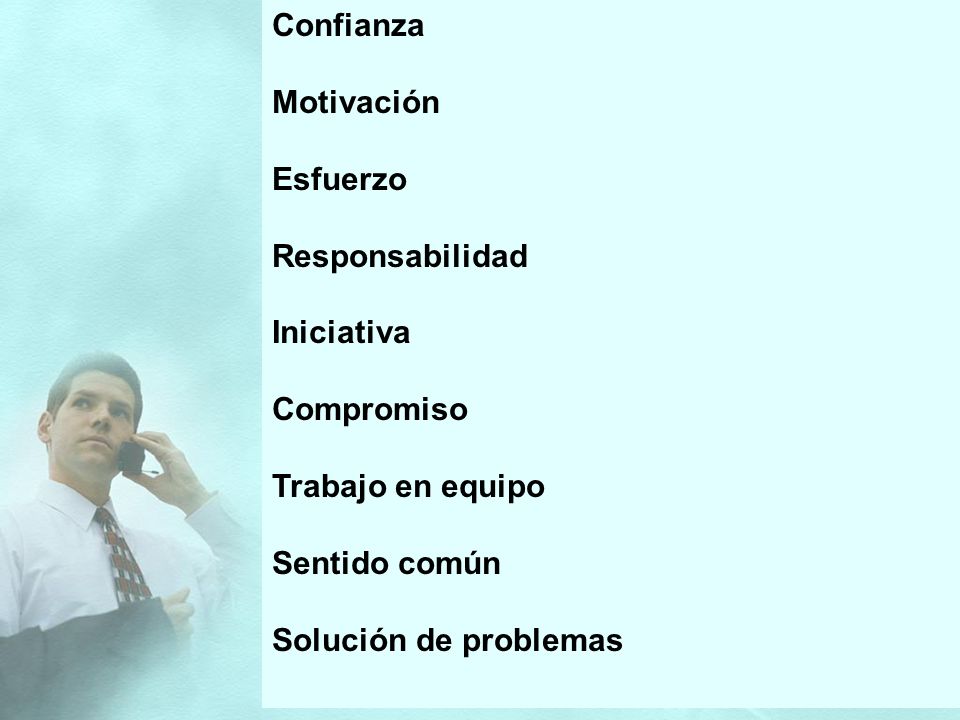 Confianza Motivación. Esfuerzo. Responsabilidad. Iniciativa. Compromiso. Trabajo en equipo. Sentido común.