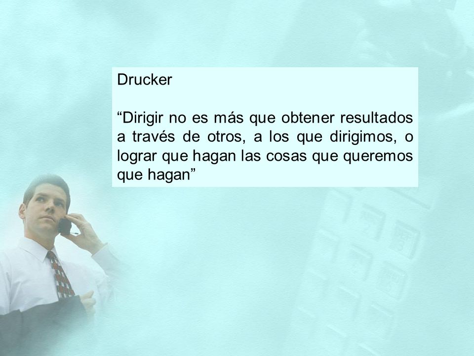 Drucker Dirigir no es más que obtener resultados a través de otros, a los que dirigimos, o lograr que hagan las cosas que queremos que hagan
