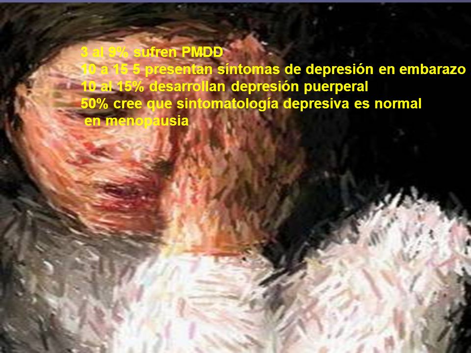 3 al 9% sufren PMDD 10 a 15 5 presentan síntomas de depresión en embarazo. 10 al 15% desarrollan depresión puerperal.
