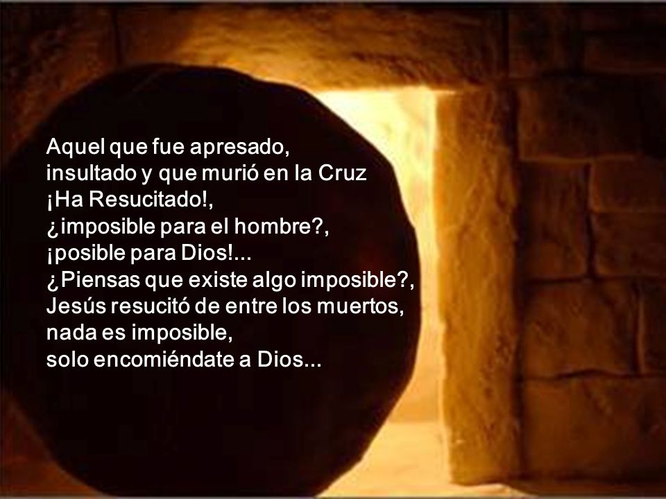 Aquel que fue apresado, insultado y que murió en la Cruz. ¡Ha Resucitado!, ¿imposible para el hombre ,