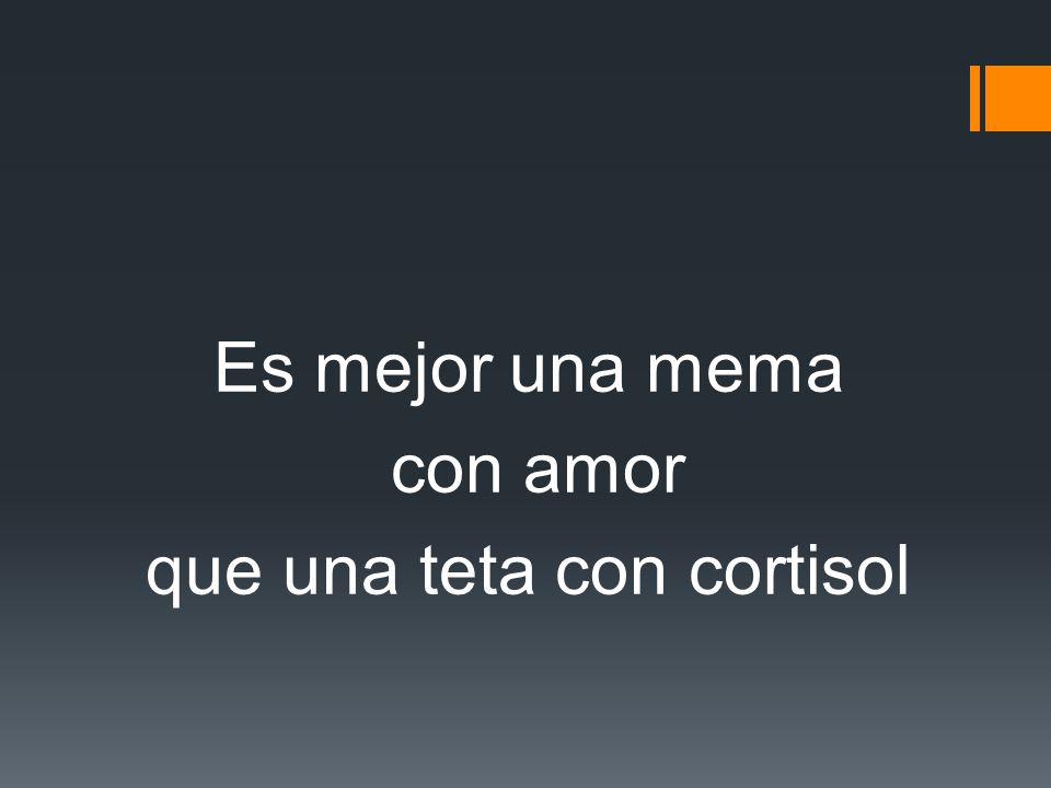 Es mejor una mema con amor que una teta con cortisol