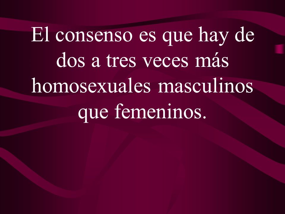 El consenso es que hay de dos a tres veces más homosexuales masculinos que femeninos.