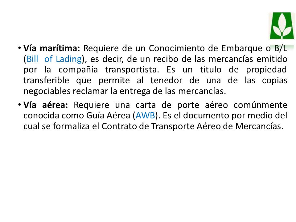 Vía marítima: Requiere de un Conocimiento de Embarque o B/L (Bill of Lading), es decir, de un recibo de las mercancías emitido por la compañía transportista. Es un título de propiedad transferible que permite al tenedor de una de las copias negociables reclamar la entrega de las mercancías.