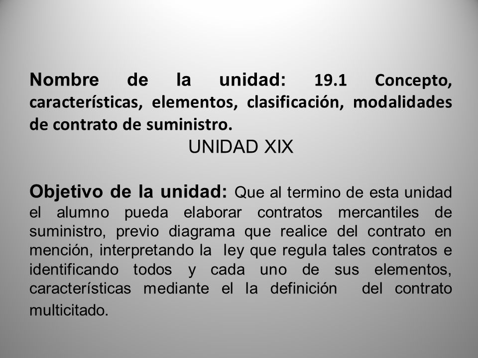 Nombre de la unidad: 19.1 Concepto, características, elementos, clasificación, modalidades de contrato de suministro.