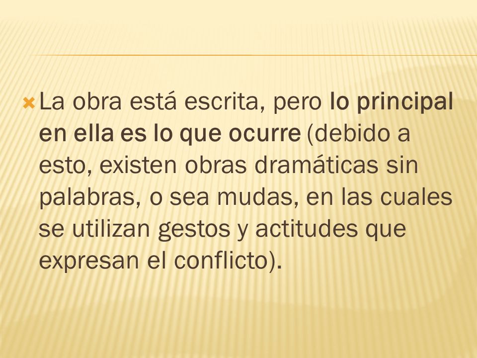 La obra está escrita, pero lo principal en ella es lo que ocurre (debido a esto, existen obras dramáticas sin palabras, o sea mudas, en las cuales se utilizan gestos y actitudes que expresan el conflicto).