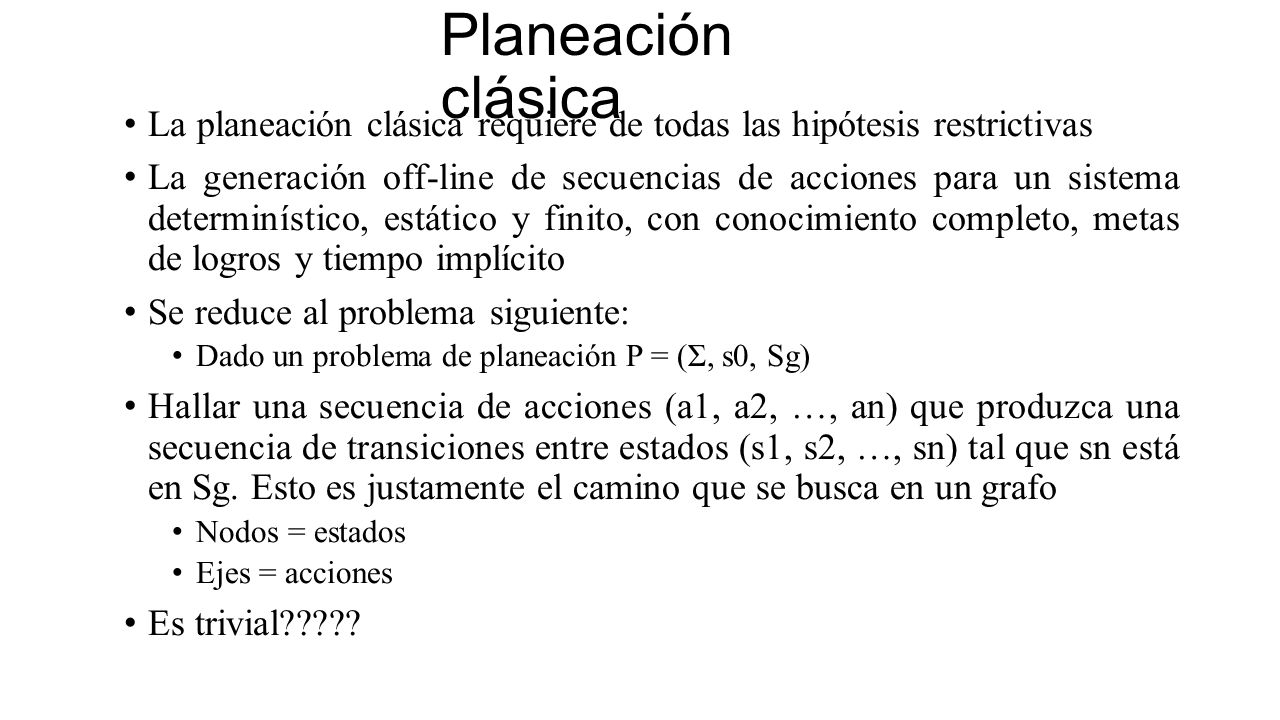 Planeación clásica La planeación clásica requiere de todas las hipótesis restrictivas.