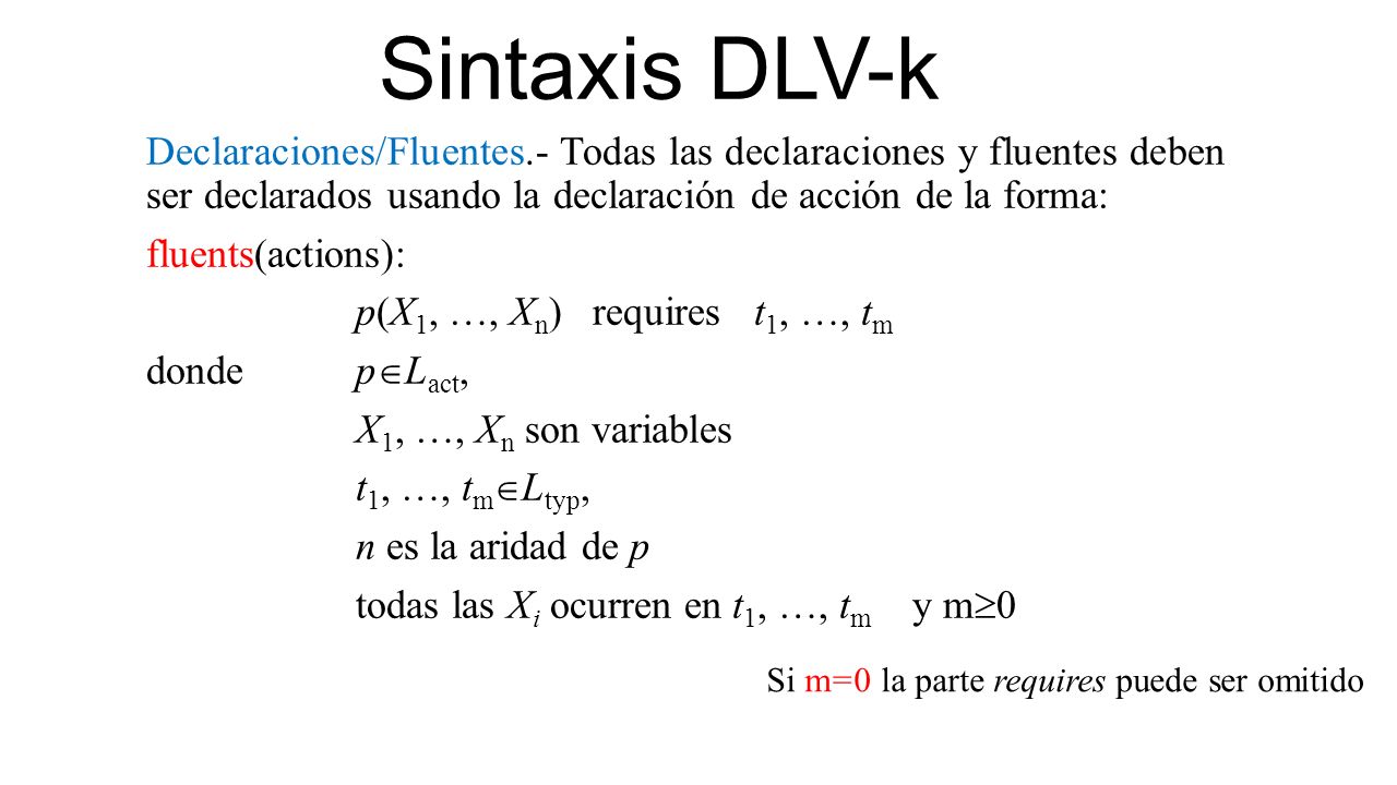 Sintaxis DLV-k Declaraciones/Fluentes.- Todas las declaraciones y fluentes deben ser declarados usando la declaración de acción de la forma: