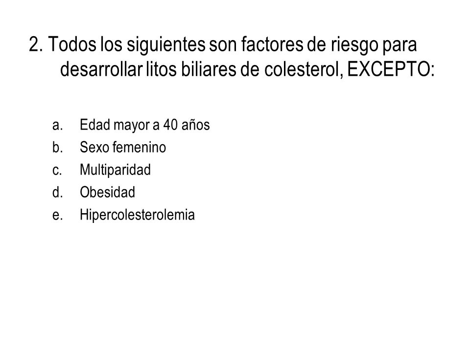 2. Todos los siguientes son factores de riesgo para desarrollar litos biliares de colesterol, EXCEPTO: