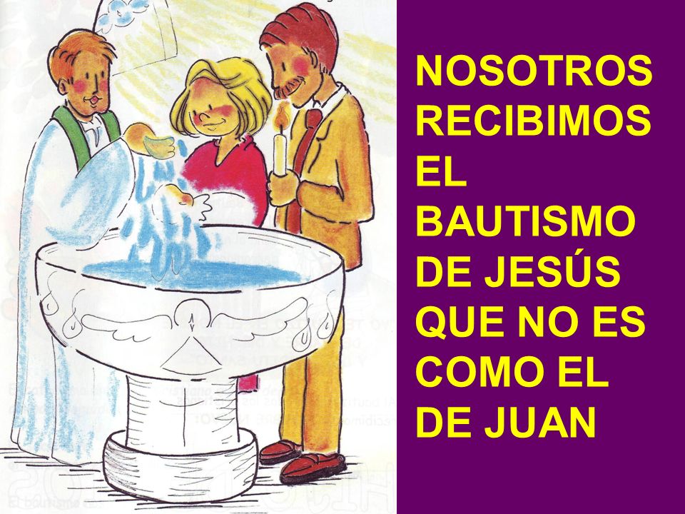 NOSOTROS RECIBIMOS EL BAUTISMO DE JESÚS QUE NO ES COMO EL DE JUAN