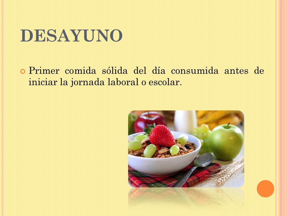 DESAYUNO Primer comida sólida del día consumida antes de iniciar la jornada laboral o escolar.