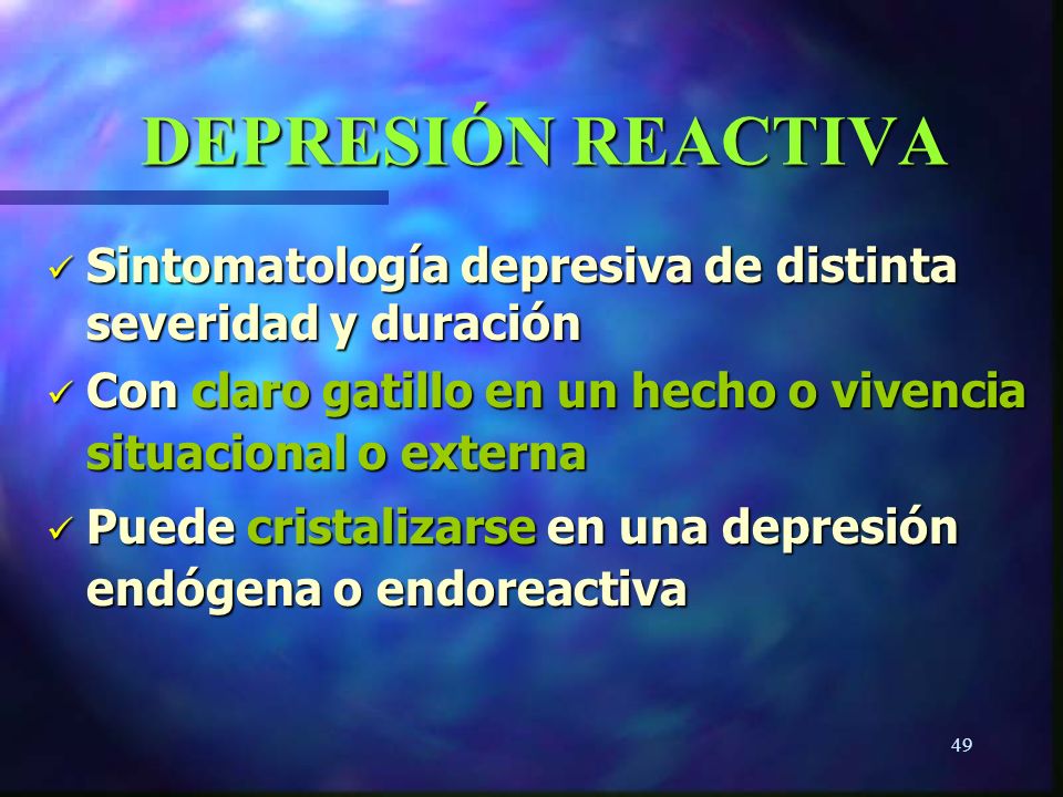 DEPRESIÓN REACTIVA Sintomatología depresiva de distinta severidad y duración. Con claro gatillo en un hecho o vivencia situacional o externa.