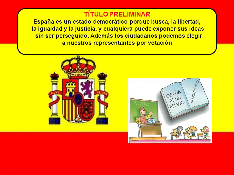 TÍTULO PRELIMINAR España es un estado democrático porque busca, la libertad, la igualdad y la justicia, y cualquiera puede exponer sus ideas.