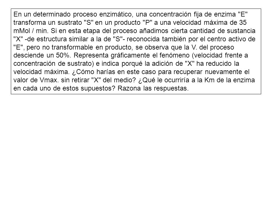 En un determinado proceso enzimático, una concentración fija de enzima E transforma un sustrato S en un producto P a una velocidad máxima de 35 mMol / min.