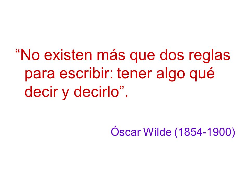 No existen más que dos reglas para escribir: tener algo qué decir y decirlo .
