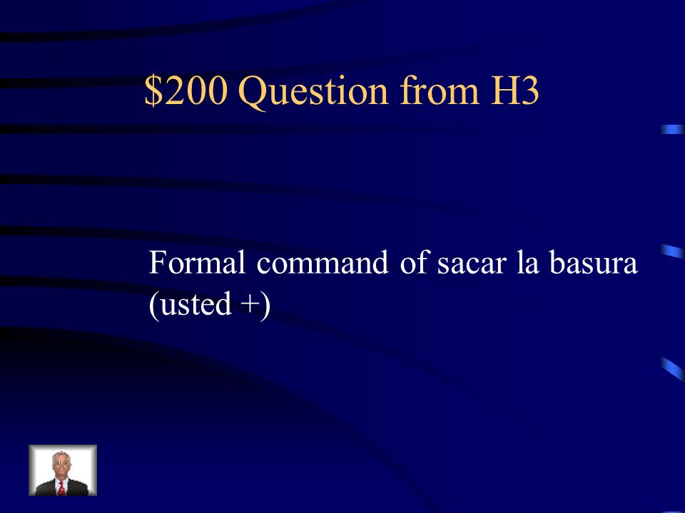 $200 Question from H3 Formal command of sacar la basura (usted +)