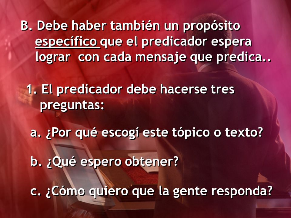 B. Debe haber también un propósito específico que el predicador espera lograr con cada mensaje que predica..