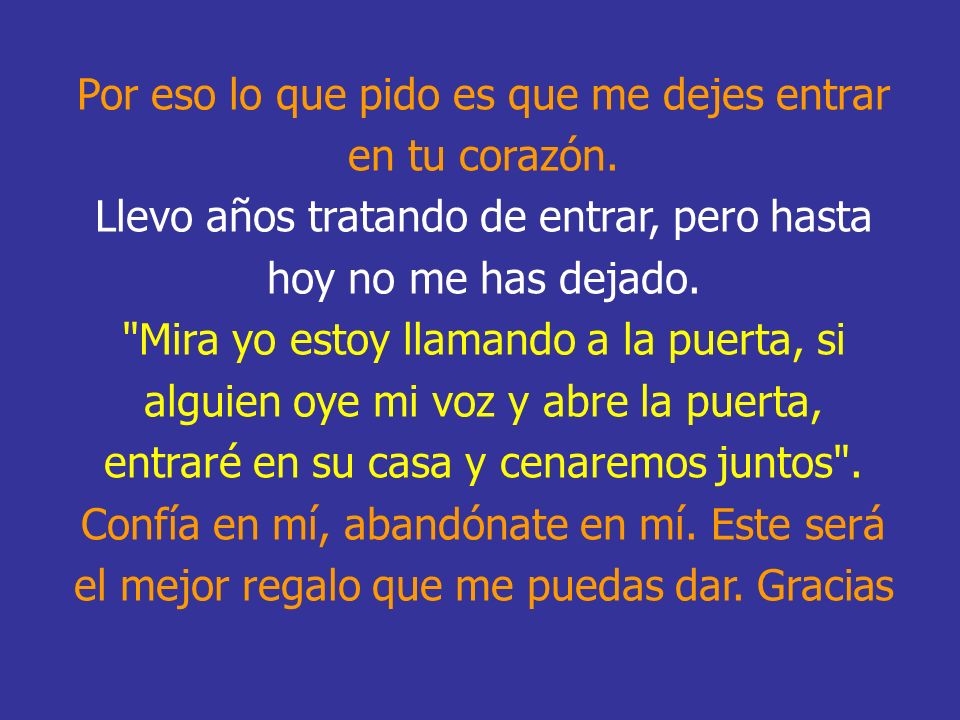 Por eso lo que pido es que me dejes entrar en tu corazón.