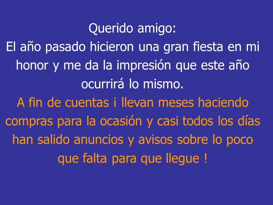 Querido amigo: El año pasado hicieron una gran fiesta en mi honor y me da la impresión que este año ocurrirá lo mismo.