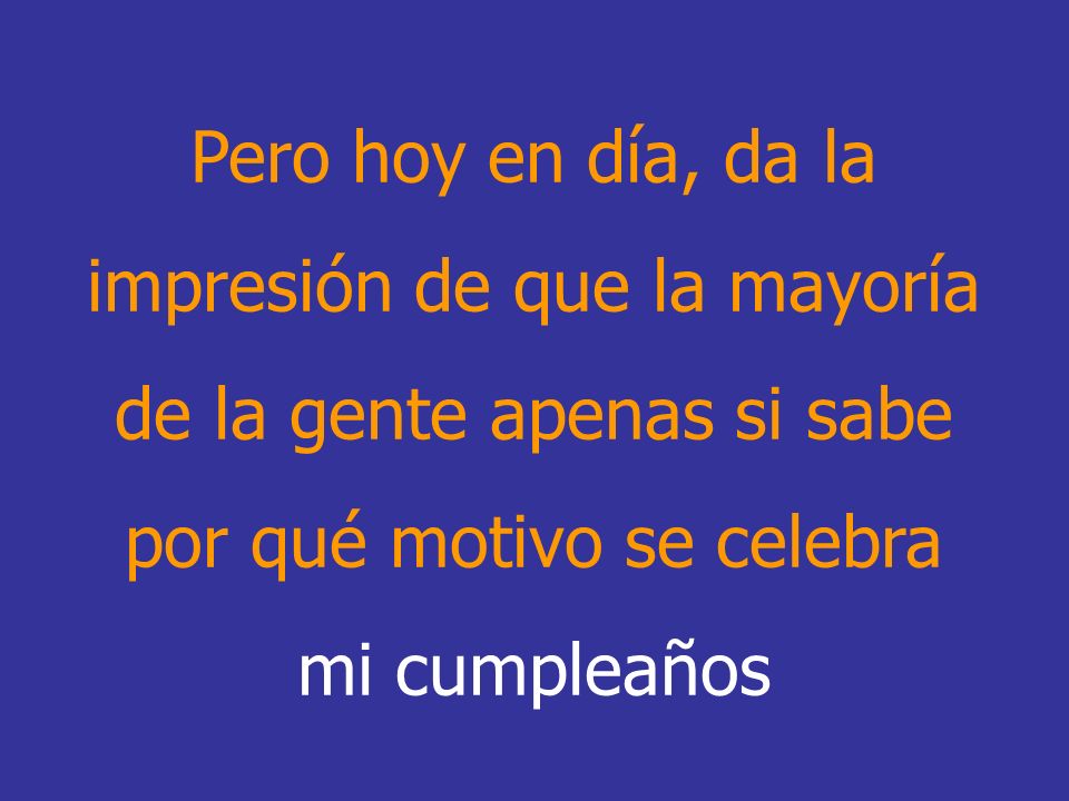 Pero hoy en día, da la impresión de que la mayoría de la gente apenas si sabe por qué motivo se celebra mi cumpleaños
