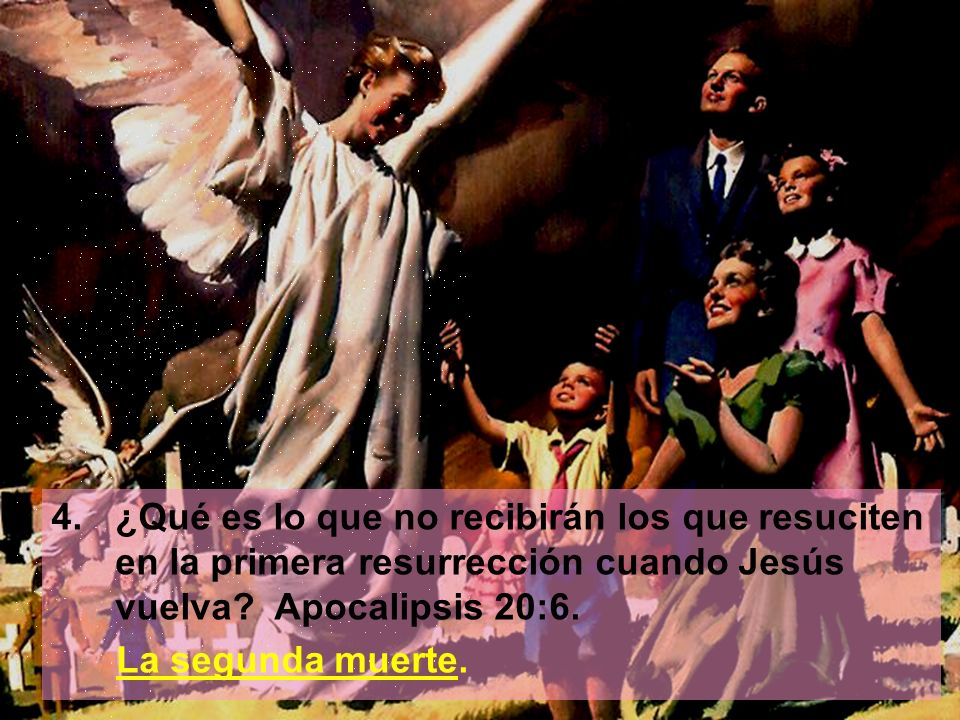 4. ¿Qué es lo que no recibirán los que resuciten en la primera resurrección cuando Jesús vuelva Apocalipsis 20:6.