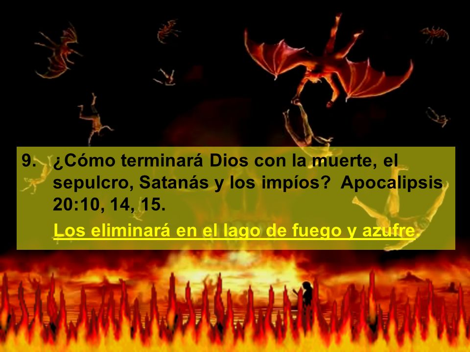 9. ¿Cómo terminará Dios con la muerte, el sepulcro, Satanás y los impíos Apocalipsis 20:10, 14, 15.
