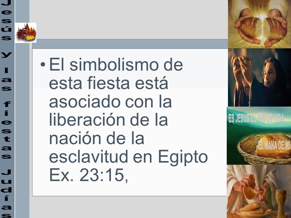 El simbolismo de esta fiesta está asociado con la liberación de la nación de la esclavitud en Egipto Ex. 23:15,
