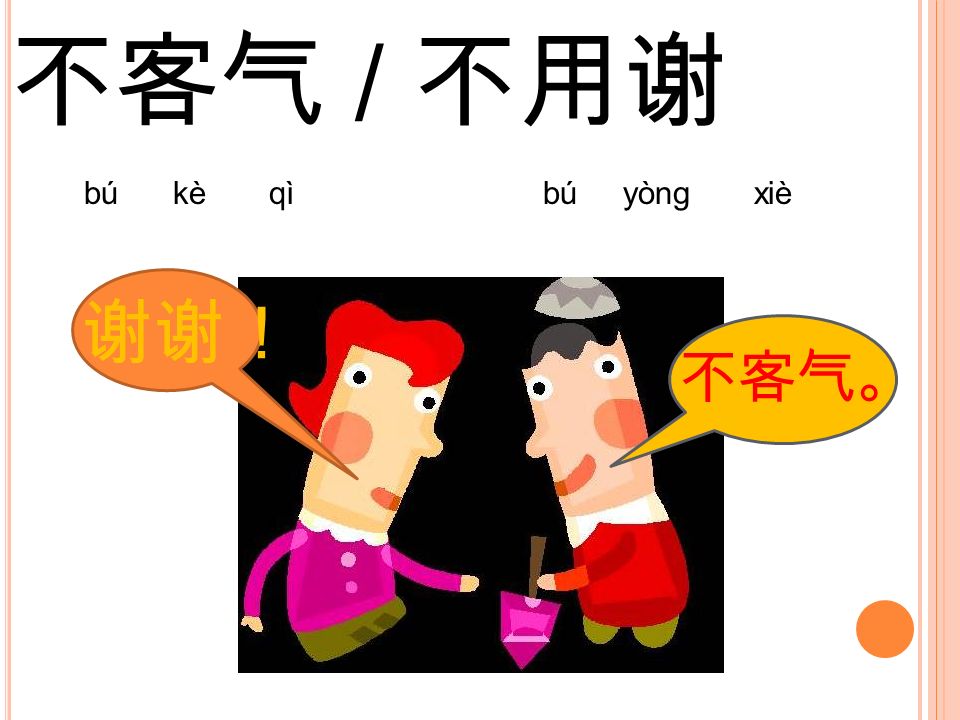 不客气 / 不用谢 bú kè qì bú yòng xiè 谢谢！ 不客气。