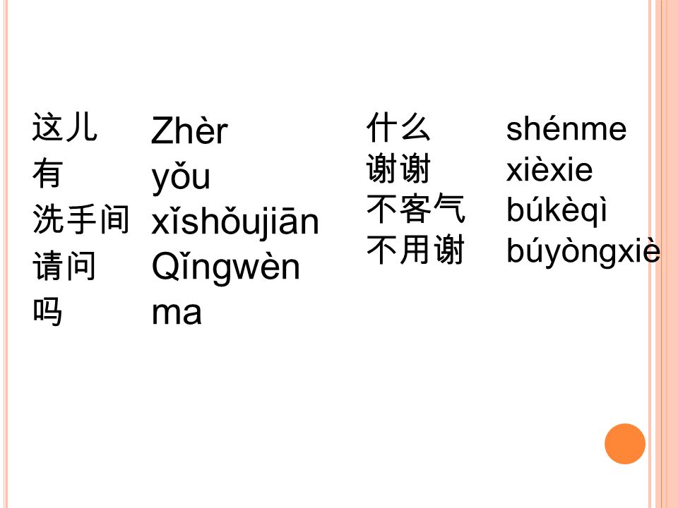Zhèr yǒu xǐshǒujiān Qǐngwèn ma 这儿 有 洗手间 请问 吗 什么 谢谢 不客气 不用谢 shénme