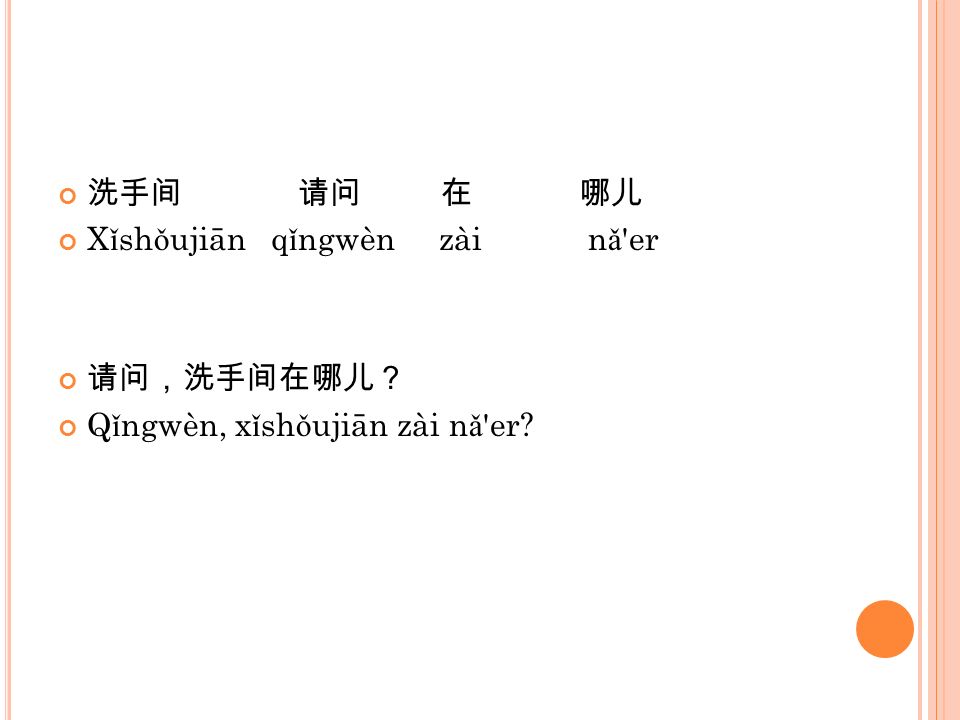 洗手间 请问 在 哪儿 Xǐshǒujiān qǐngwèn zài nǎ er. 请问，洗手间在哪儿？
