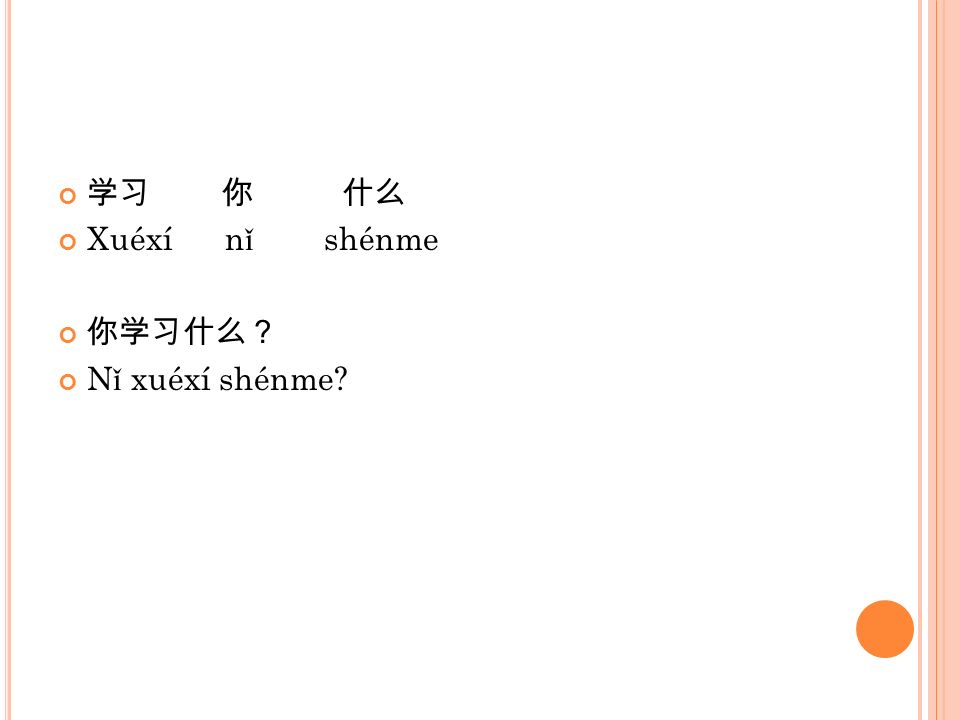学习 你 什么 Xuéxí nǐ shénme 你学习什么？ Nǐ xuéxí shénme