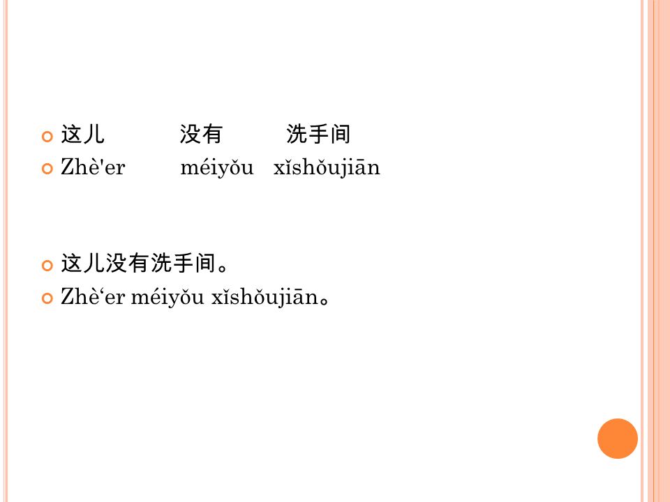 这儿 没有 洗手间 Zhè er méiyǒu xǐshǒujiān 这儿没有洗手间。 Zhè‘er méiyǒu xǐshǒujiān。