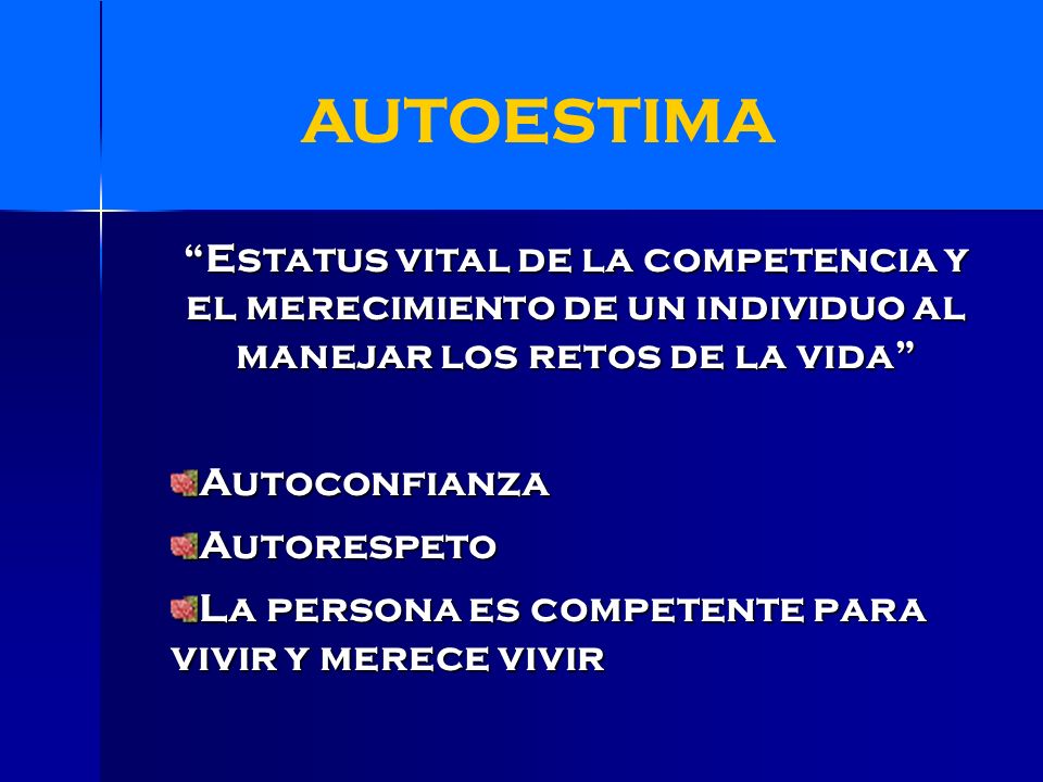 AUTOESTIMA Estatus vital de la competencia y el merecimiento de un individuo al manejar los retos de la vida