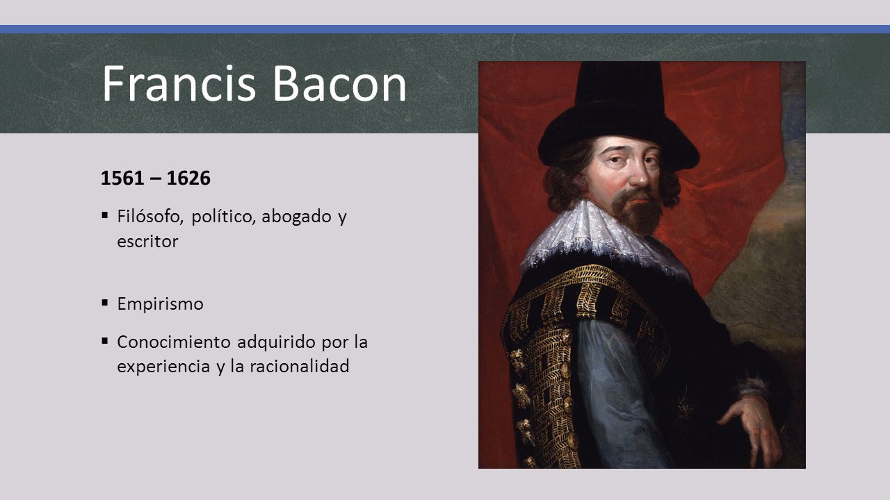 Francis Bacon 1561 – 1626 Filósofo, político, abogado y escritor