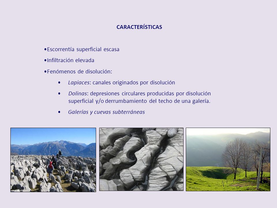 CARACTERÍSTICAS Escorrentía superficial escasa. Infiltración elevada. Fenómenos de disolución: Lapiaces: canales originados por disolución.
