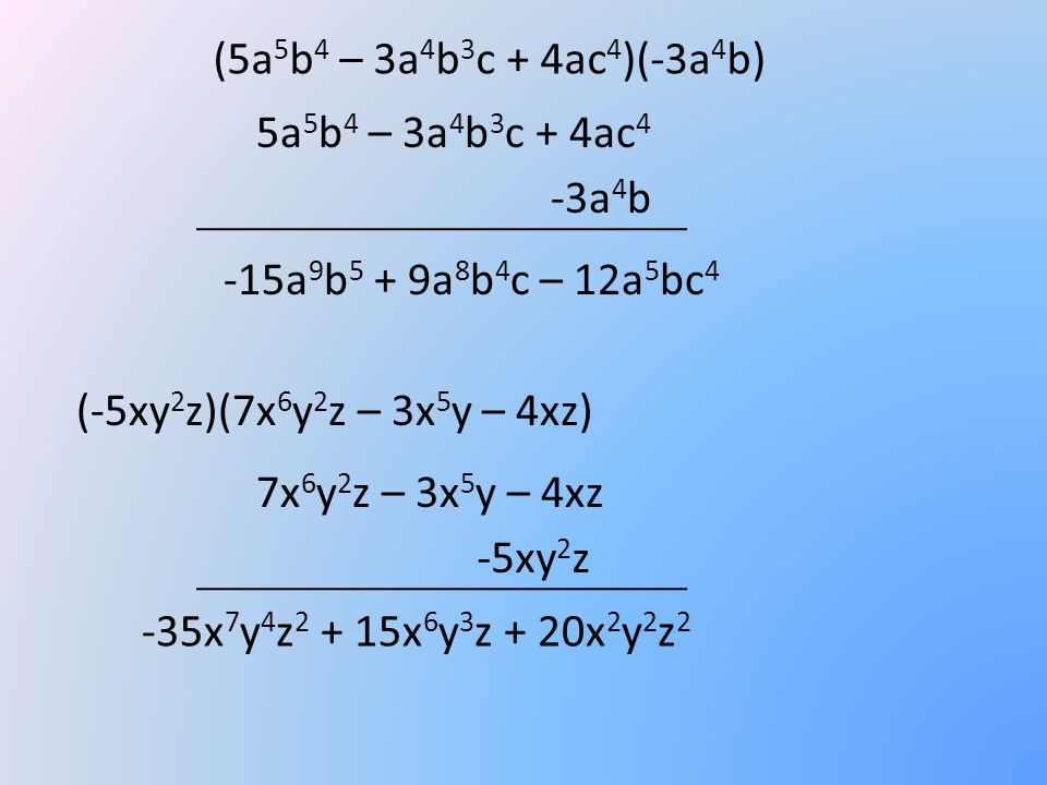 (5a5b4 – 3a4b3c + 4ac4)(-3a4b) 5a5b4 – 3a4b3c + 4ac4. -3a4b. -15a9b5 + 9a8b4c – 12a5bc4. (-5xy2z)(7x6y2z – 3x5y – 4xz)