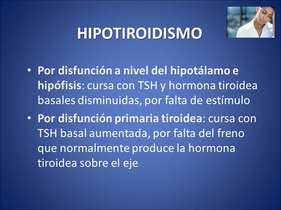 HIPOTIROIDISMO Por disfunción a nivel del hipotálamo e hipófisis: cursa con TSH y hormona tiroidea basales disminuidas, por falta de estímulo.