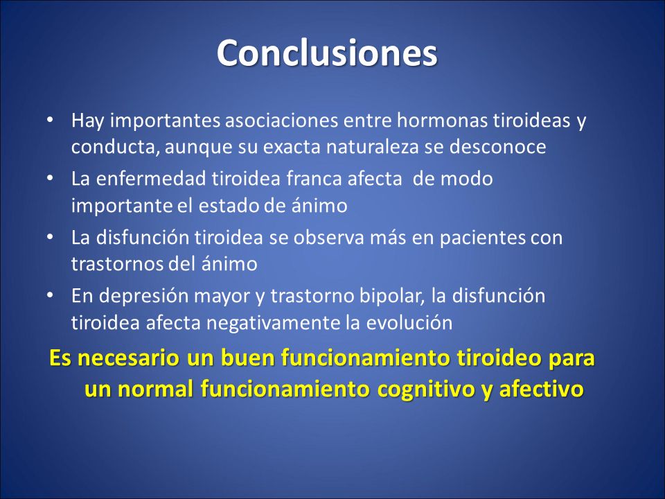 Conclusiones Hay importantes asociaciones entre hormonas tiroideas y conducta, aunque su exacta naturaleza se desconoce.
