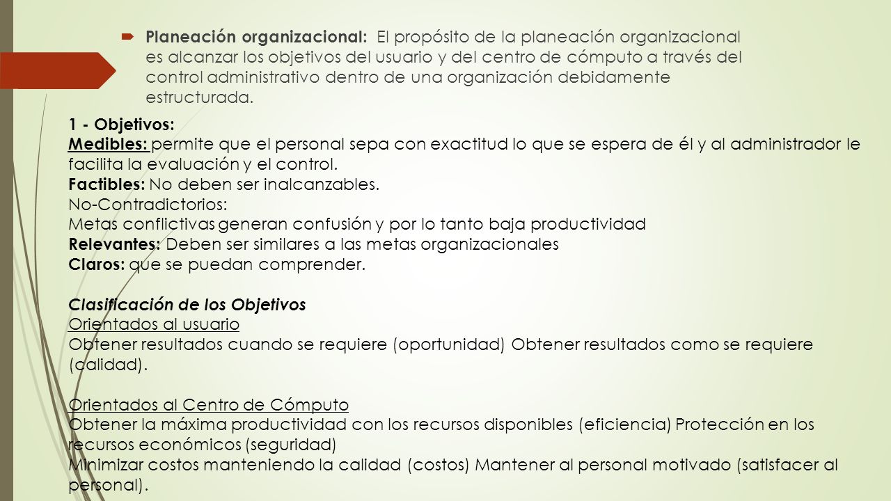 Planeación organizacional: El propósito de la planeación organizacional es alcanzar los objetivos del usuario y del centro de cómputo a través del control administrativo dentro de una organización debidamente estructurada.