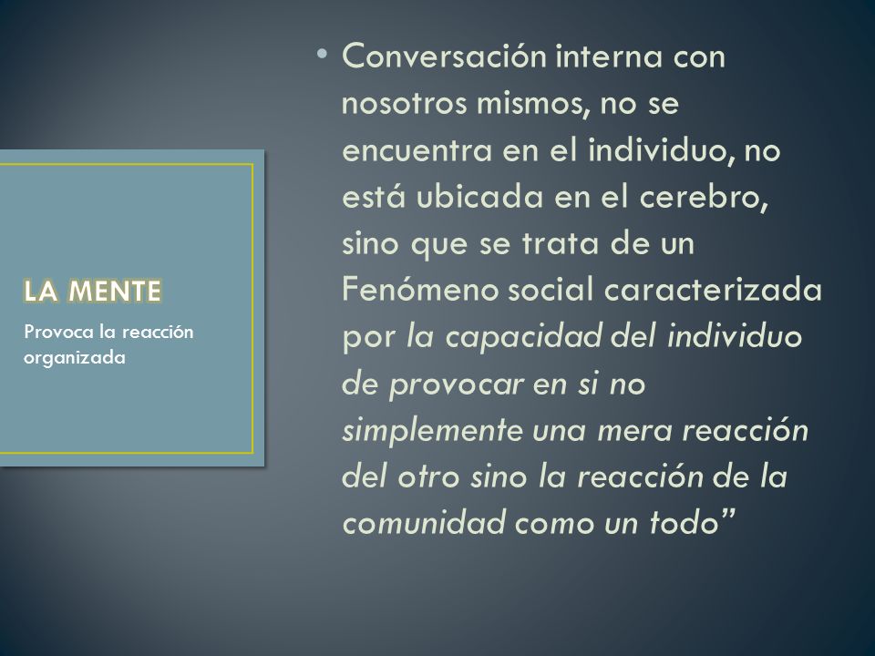 Conversación interna con nosotros mismos, no se encuentra en el individuo, no está ubicada en el cerebro, sino que se trata de un Fenómeno social caracterizada por la capacidad del individuo de provocar en si no simplemente una mera reacción del otro sino la reacción de la comunidad como un todo