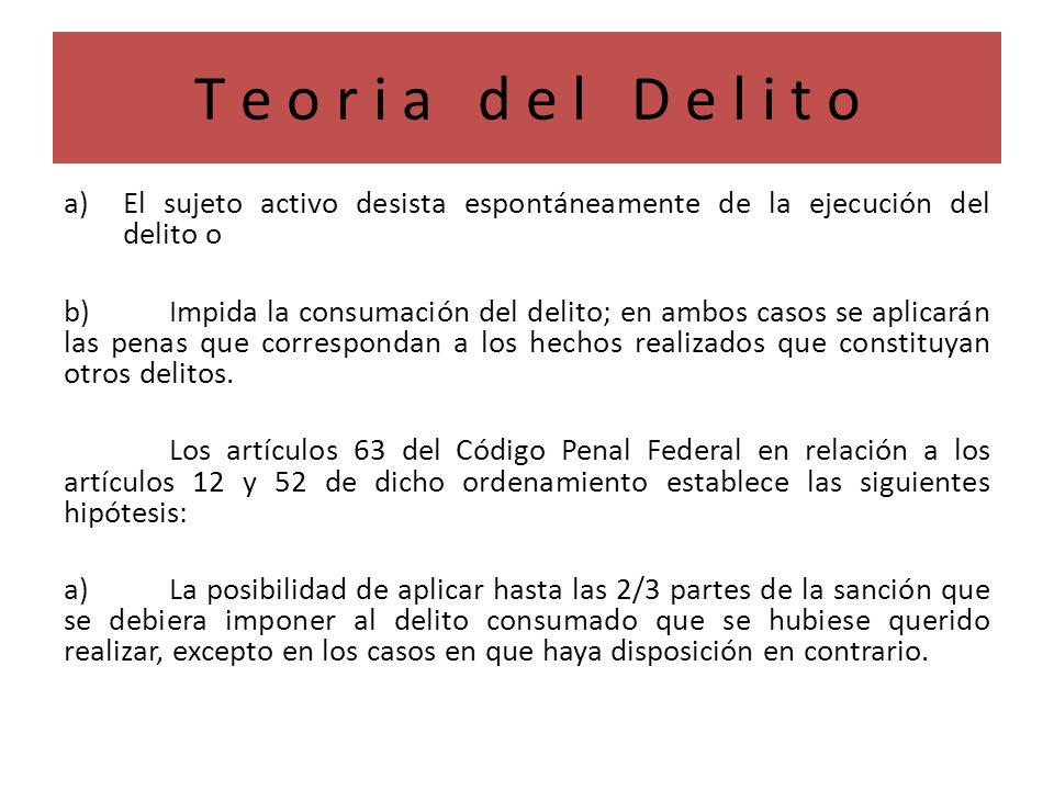 T e o r i a d e l D e l i t o El sujeto activo desista espontáneamente de la ejecución del delito o.