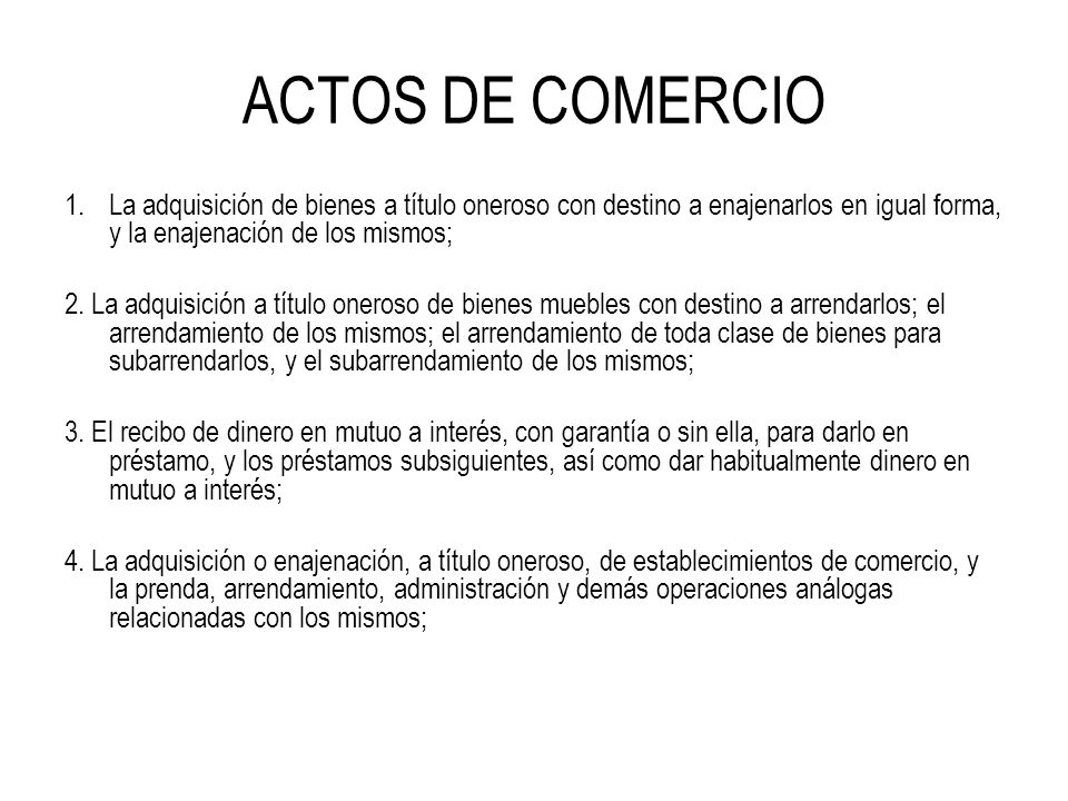 ACTOS DE COMERCIO La adquisición de bienes a título oneroso con destino a enajenarlos en igual forma, y la enajenación de los mismos;