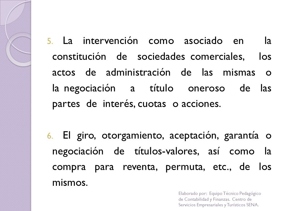 La intervención como asociado en la constitución de sociedades comerciales, los actos de administración de las mismas o la negociación a título oneroso de las partes de interés, cuotas o acciones.