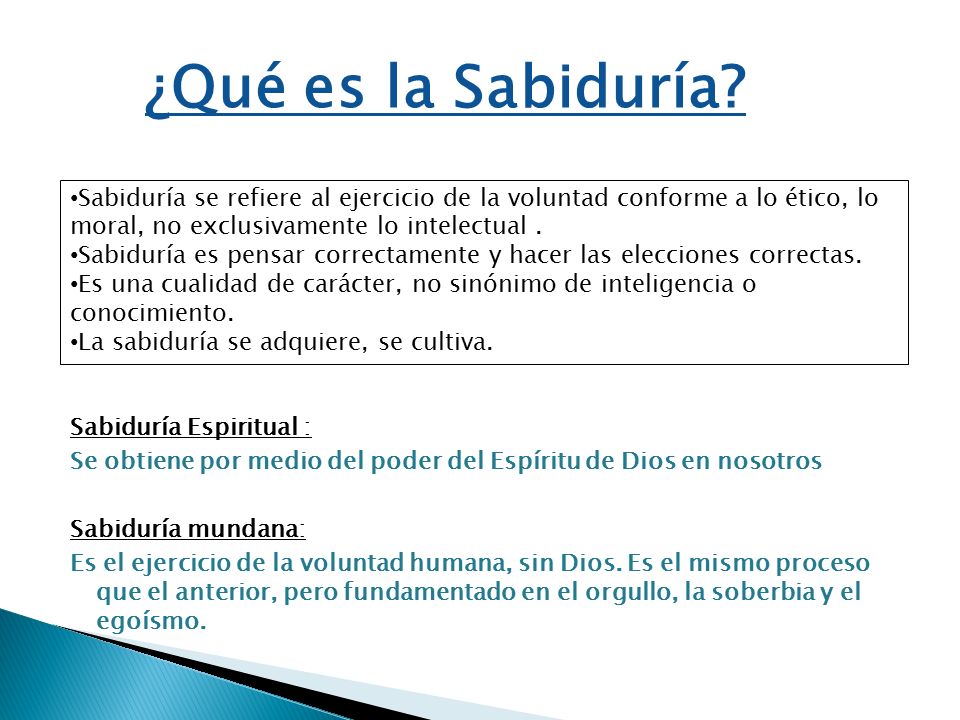 ¿Qué es la Sabiduría Sabiduría se refiere al ejercicio de la voluntad conforme a lo ético, lo moral, no exclusivamente lo intelectual .