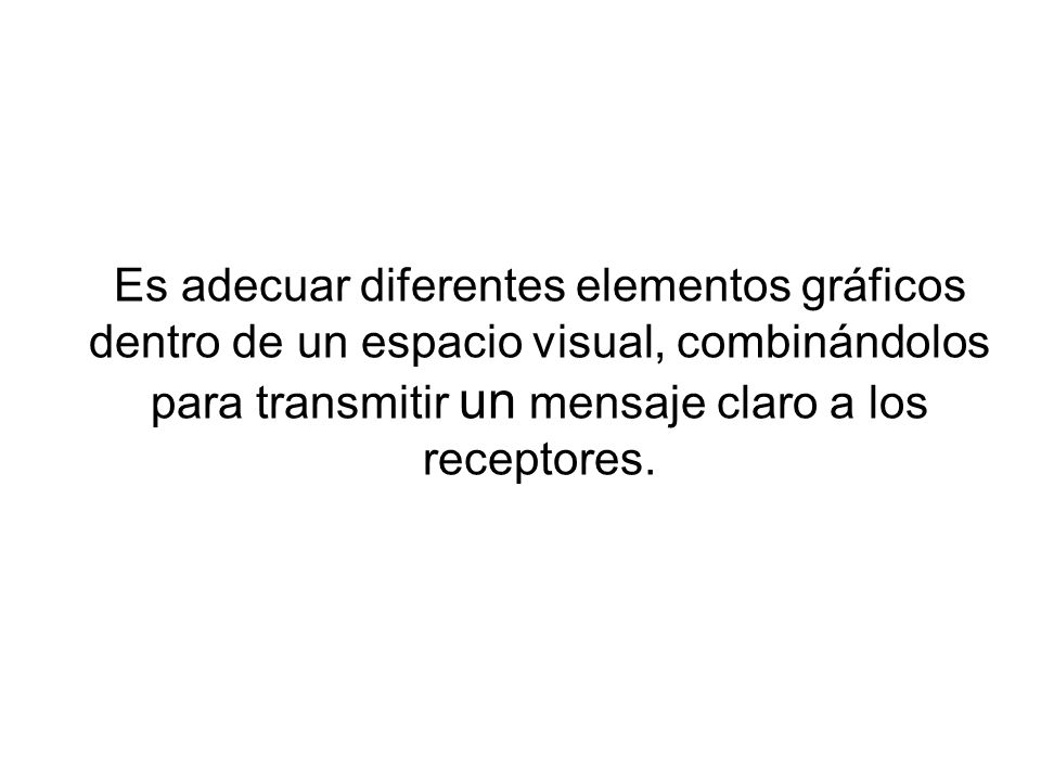 Es adecuar diferentes elementos gráficos dentro de un espacio visual, combinándolos para transmitir un mensaje claro a los receptores.