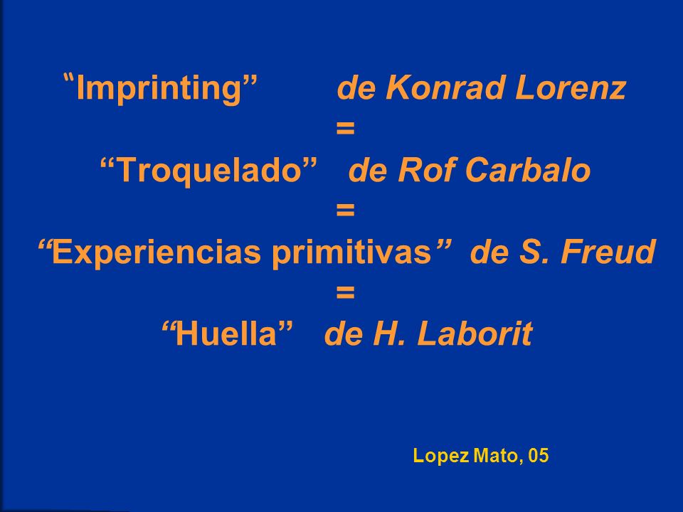 Imprinting de Konrad Lorenz = Troquelado de Rof Carbalo = Experiencias primitivas de S.