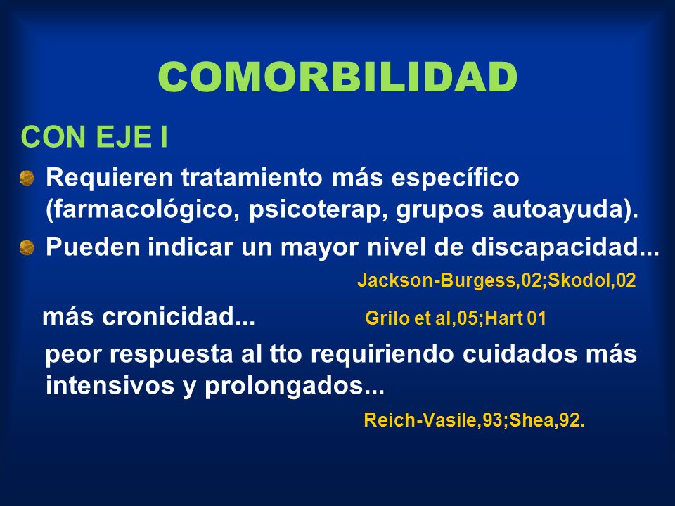 COMORBILIDAD CON EJE I. Requieren tratamiento más específico (farmacológico, psicoterap, grupos autoayuda).