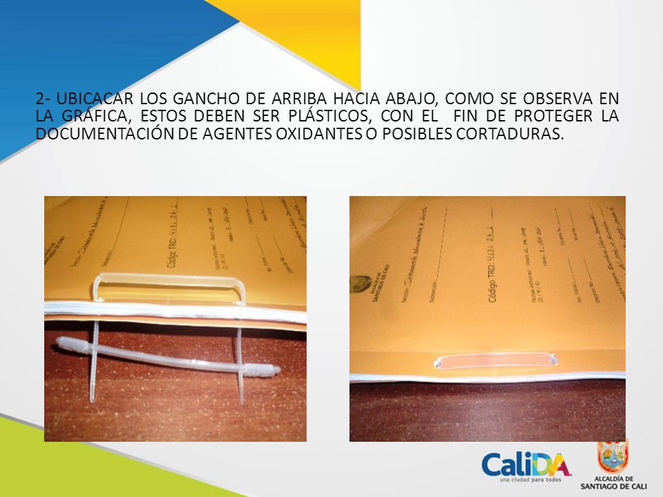 2- UBICACAR LOS GANCHO DE ARRIBA HACIA ABAJO, COMO SE OBSERVA EN LA GRÁFICA, ESTOS DEBEN SER PLÁSTICOS, CON EL FIN DE PROTEGER LA DOCUMENTACIÓN DE AGENTES OXIDANTES O POSIBLES CORTADURAS.