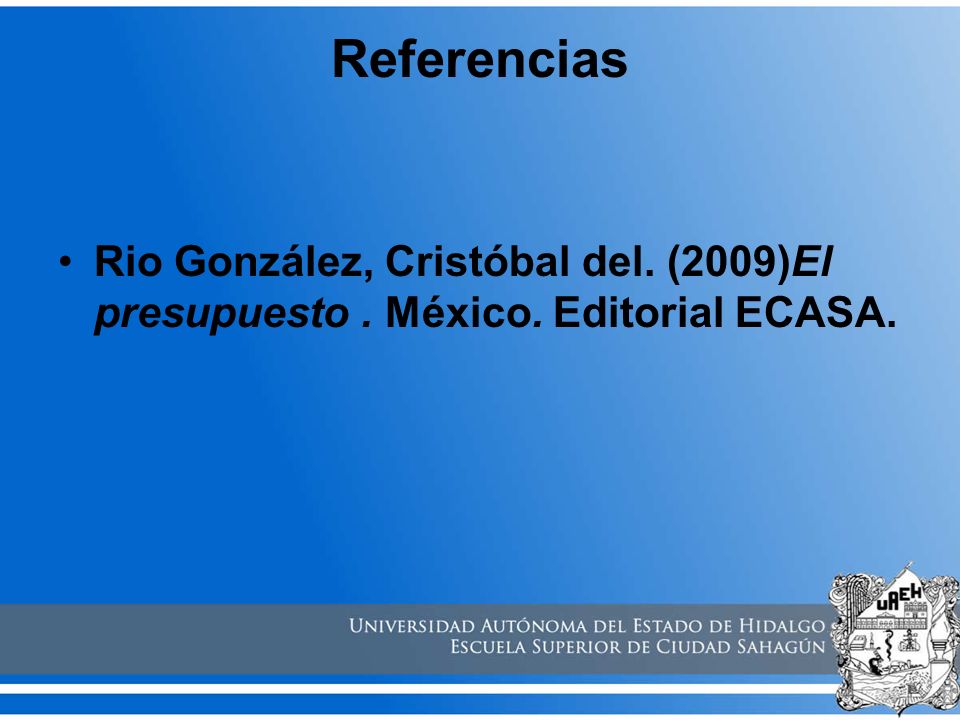 Referencias Rio González, Cristóbal del. (2009)El presupuesto . México. Editorial ECASA.