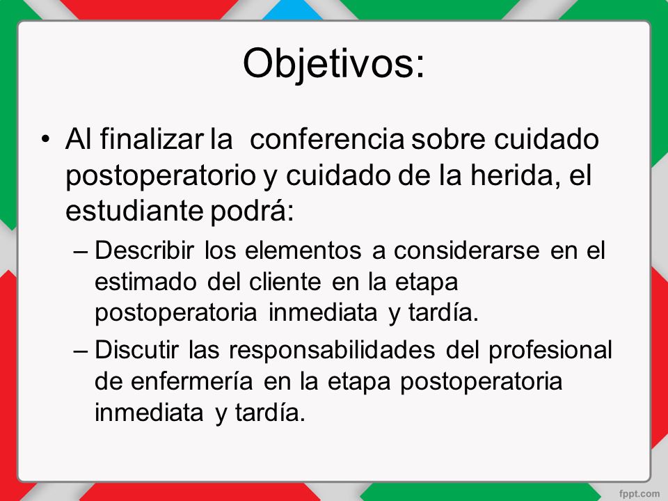 Objetivos: Al finalizar la conferencia sobre cuidado postoperatorio y cuidado de la herida, el estudiante podrá: