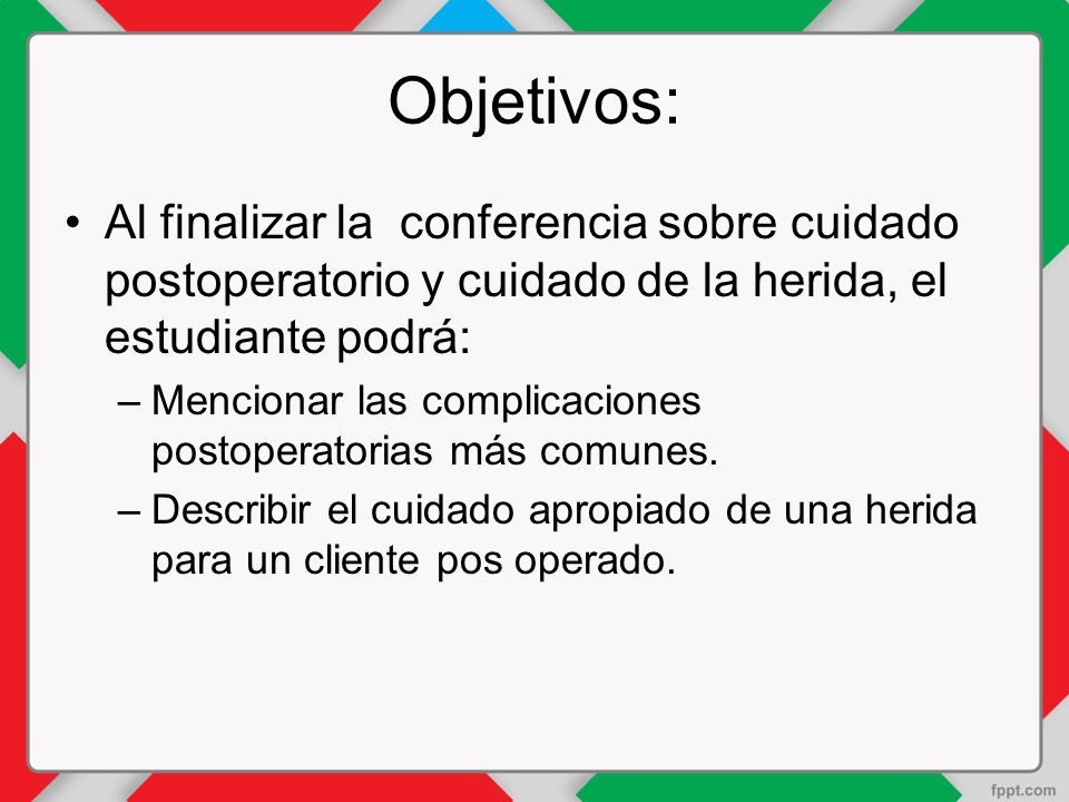 Objetivos: Al finalizar la conferencia sobre cuidado postoperatorio y cuidado de la herida, el estudiante podrá:
